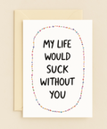 my life would suck without you card