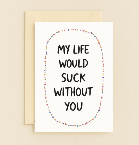 my life would suck without you card